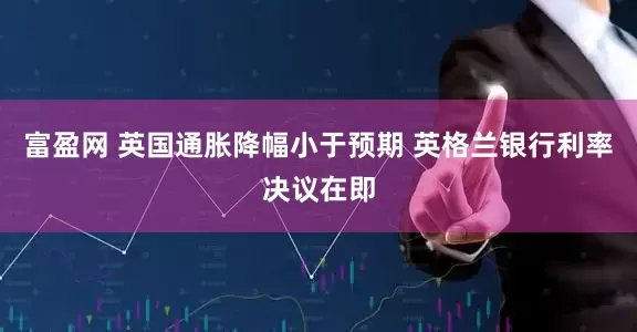 富盈网 英国通胀降幅小于预期 英格兰银行利率决议在即