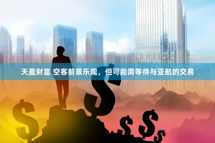 天盈财富 空客前景乐观，但可能需等待与亚航的交易