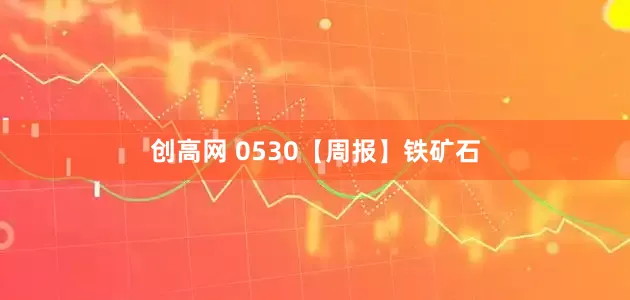 创高网 0530【周报】铁矿石