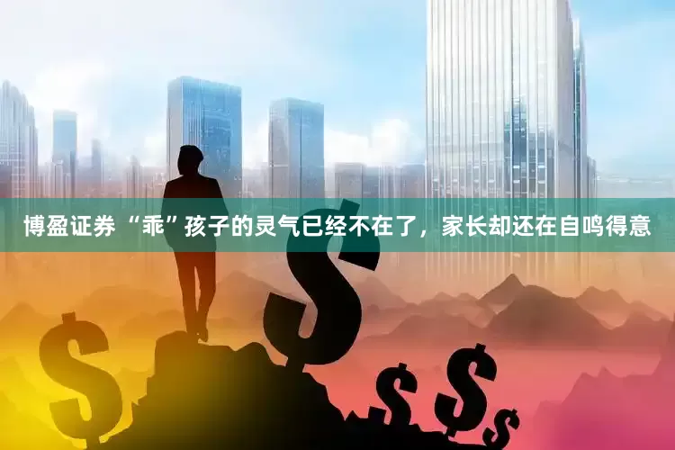 博盈证券 “乖”孩子的灵气已经不在了，家长却还在自鸣得意
