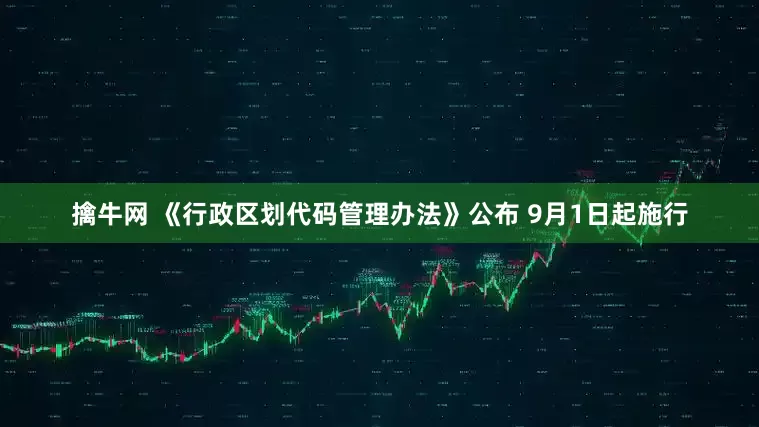 擒牛网 《行政区划代码管理办法》公布 9月1日起施行