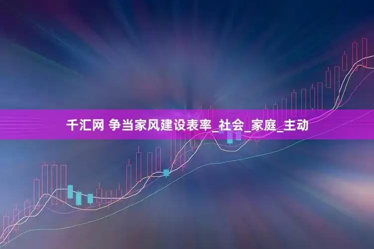 千汇网 争当家风建设表率_社会_家庭_主动