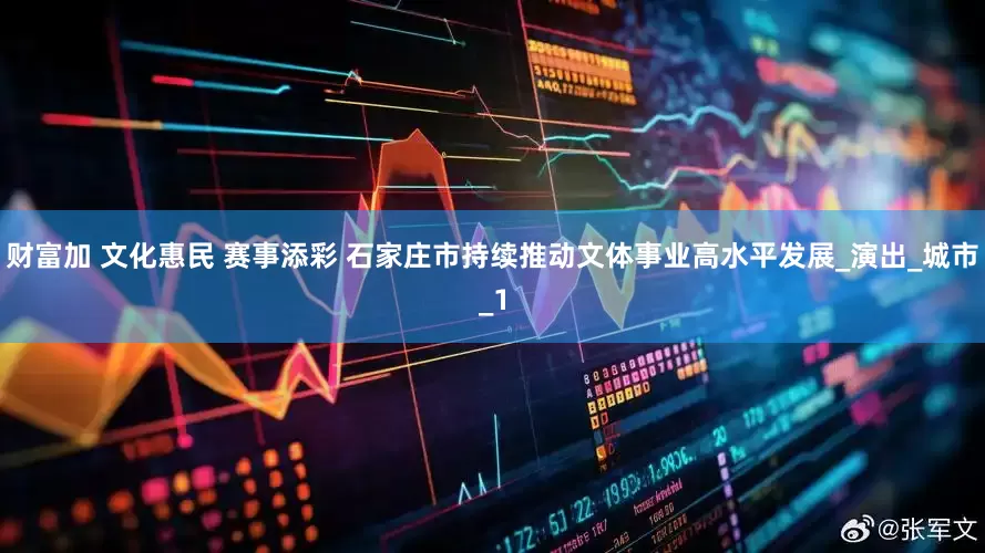 财富加 文化惠民 赛事添彩 石家庄市持续推动文体事业高水平发展_演出_城市_1