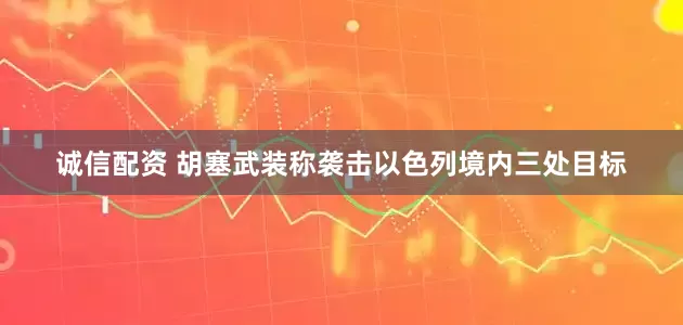 诚信配资 胡塞武装称袭击以色列境内三处目标
