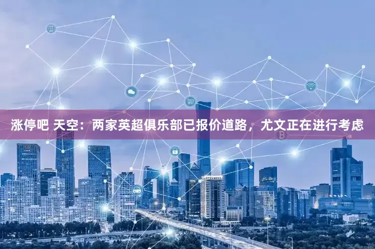 涨停吧 天空：两家英超俱乐部已报价道路，尤文正在进行考虑