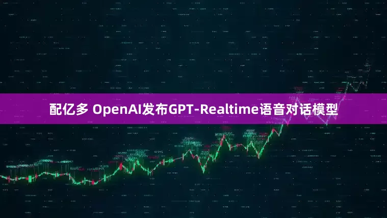 配亿多 OpenAI发布GPT-Realtime语音对话模型