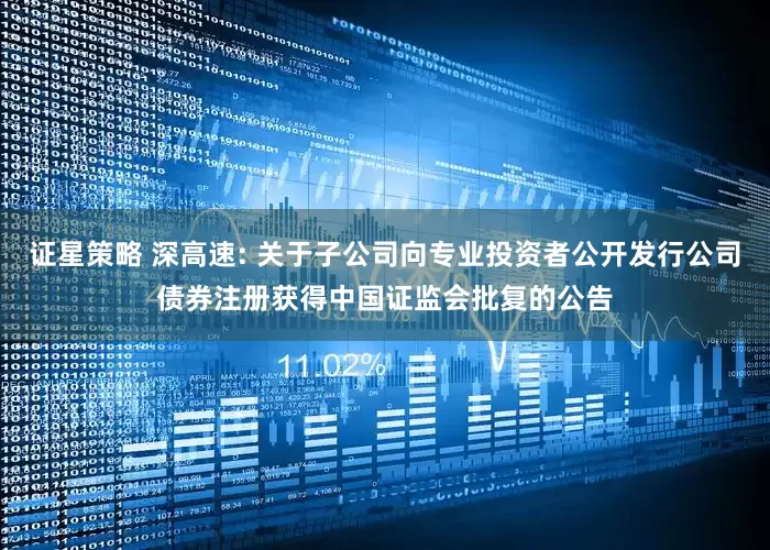 证星策略 深高速: 关于子公司向专业投资者公开发行公司债券注册获得中国证监会批复的公告
