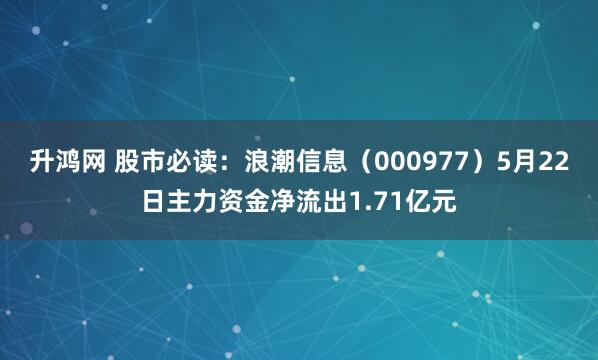 升鸿网 股市必读：浪潮信息（000977）5月22日主力资金净流出1.71亿元