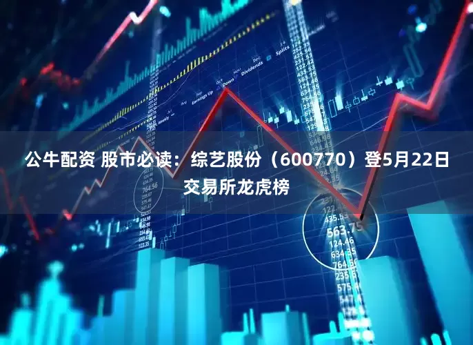公牛配资 股市必读：综艺股份（600770）登5月22日交易所龙虎榜