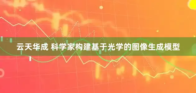 云天华成 科学家构建基于光学的图像生成模型