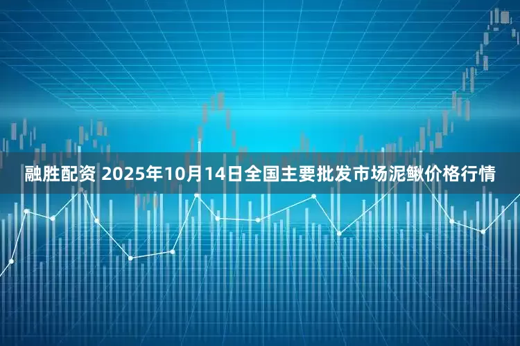 融胜配资 2025年10月14日全国主要批发市场泥鳅价格行情