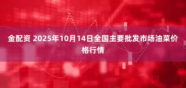 金配资 2025年10月14日全国主要批发市场油菜价格行情