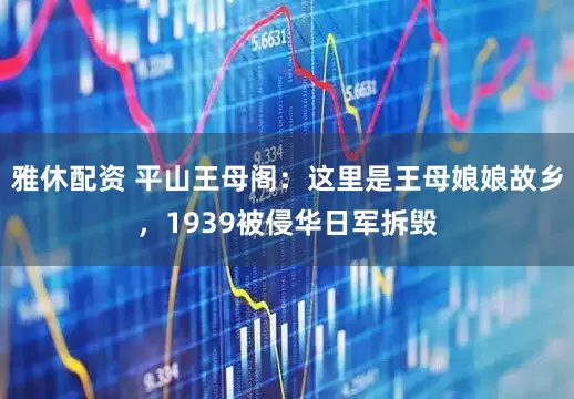 雅休配资 平山王母阁：这里是王母娘娘故乡，1939被侵华日军拆毁