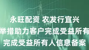 永旺配资 农发行宜兴市支行多举措助力客户完成受益所有人信息备案