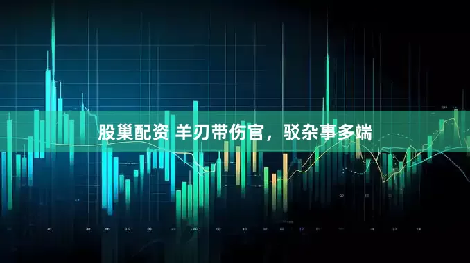 股巢配资 羊刃带伤官，驳杂事多端