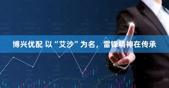 博兴优配 以“艾沙”为名,雷锋精神在传承