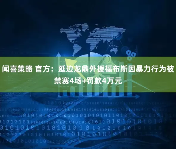 闻喜策略 官方:延边龙鼎外援福布斯因暴力行为被禁赛4场+罚款4万元